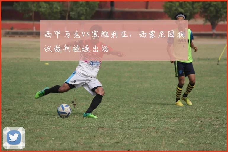 西甲马竞vs塞维利亚,西蒙尼因抗议裁判被逐出场