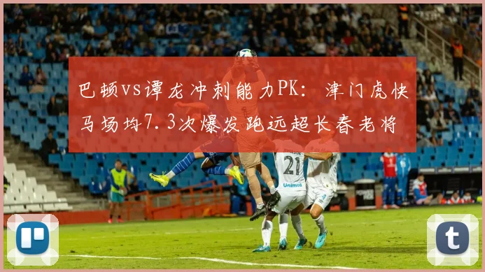 巴顿vs谭龙冲刺能力PK：津门虎快马场均7.3次爆发跑远超长春老将